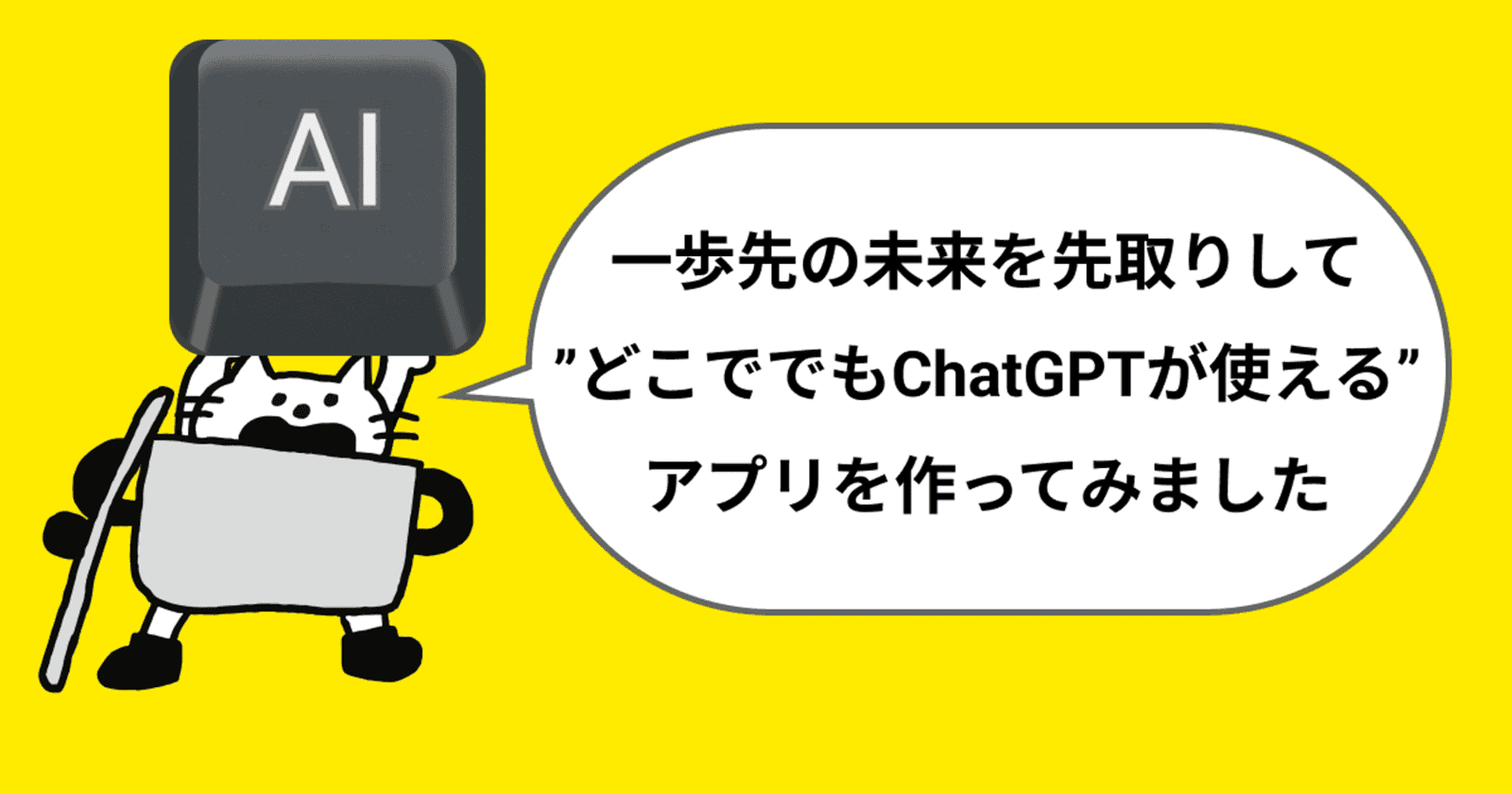 一歩先の未来を先取りして”どこででもChatGPTが使える”アプリを作ってみました